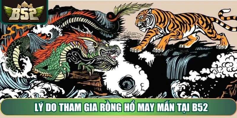 Lý do tham gia Rồng Hổ May Mắn tại B52